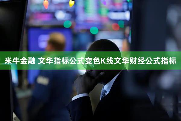 米牛金融 文华指标公式变色K线文华财经公式指标
