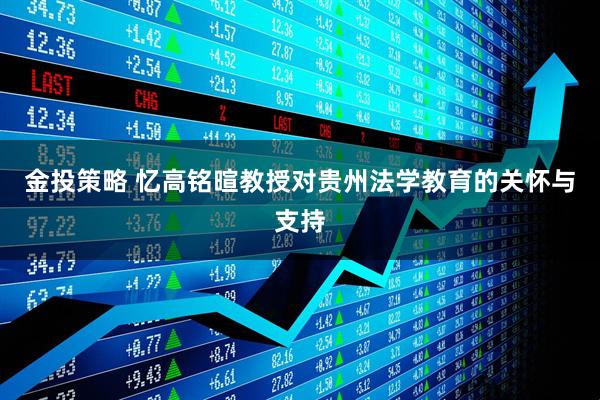 金投策略 忆高铭暄教授对贵州法学教育的关怀与支持