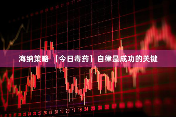 海纳策略 【今日毒药】自律是成功的关键