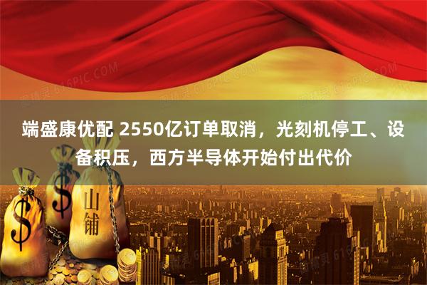 端盛康优配 2550亿订单取消，光刻机停工、设备积压，西方半导体开始付出代价
