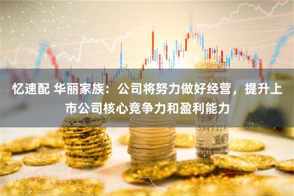 忆速配 华丽家族：公司将努力做好经营，提升上市公司核心竞争力和盈利能力