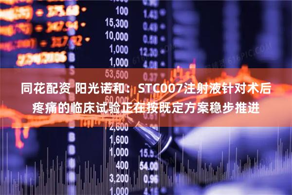 同花配资 阳光诺和：STC007注射液针对术后疼痛的临床试验正在按既定方案稳步推进