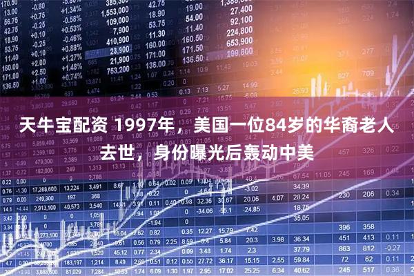 天牛宝配资 1997年，美国一位84岁的华裔老人去世，身份曝光后轰动中美