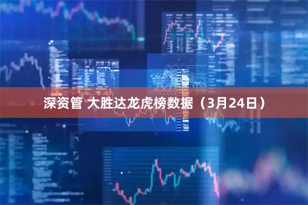 深资管 大胜达龙虎榜数据（3月24日）