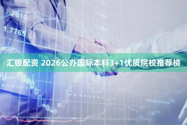 汇银配资 2026公办国际本科3+1优质院校推荐榜