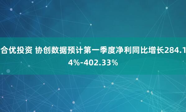 合优投资 协创数据预计第一季度净利同比增长284.14%-402.33%