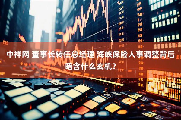 中祥网 董事长转任总经理 海峡保险人事调整背后暗含什么玄机？