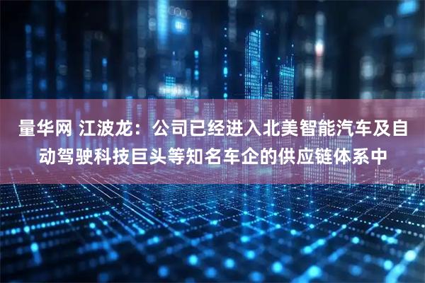 量华网 江波龙：公司已经进入北美智能汽车及自动驾驶科技巨头等知名车企的供应链体系中