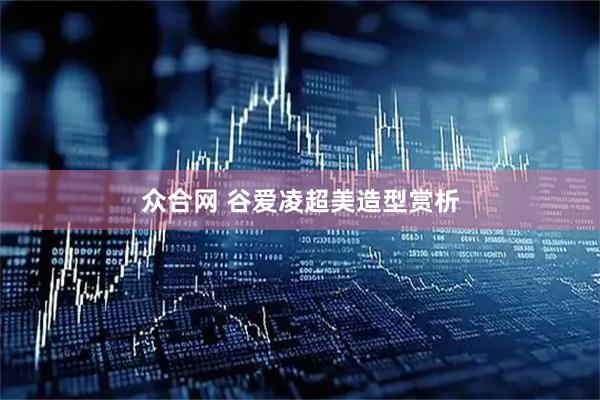 众合网 谷爱凌超美造型赏析