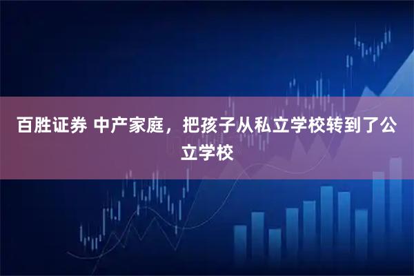 百胜证券 中产家庭，把孩子从私立学校转到了公立学校