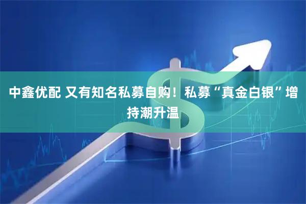 中鑫优配 又有知名私募自购！私募“真金白银”增持潮升温
