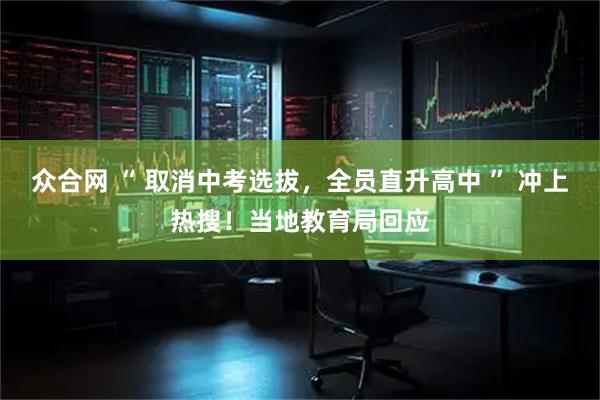 众合网 “ 取消中考选拔,全员直升高中 ” 冲上热搜!当地教育局回应