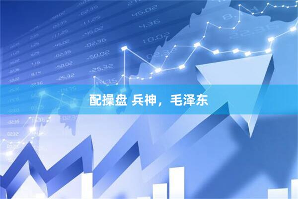 配操盘 兵神，毛泽东