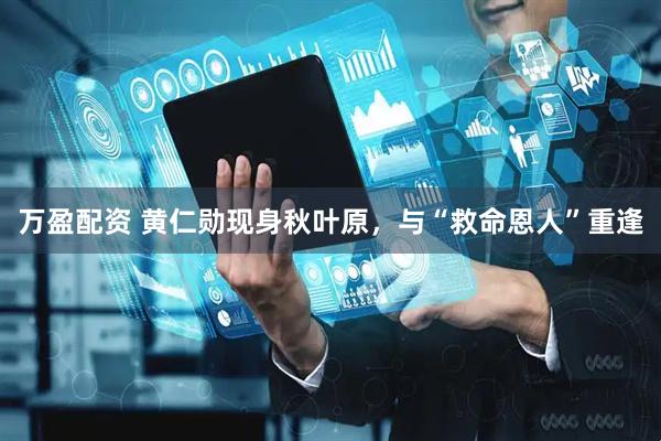 万盈配资 黄仁勋现身秋叶原，与“救命恩人”重逢