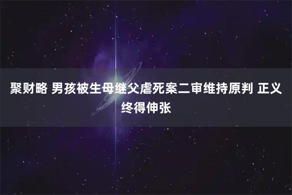 聚财略 男孩被生母继父虐死案二审维持原判 正义终得伸张