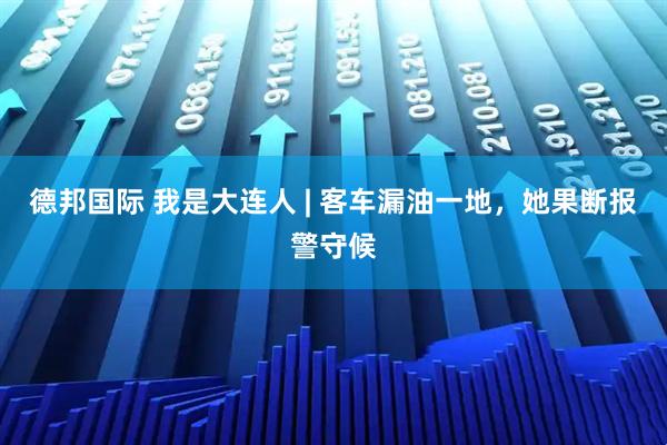 德邦国际 我是大连人 | 客车漏油一地，她果断报警守候