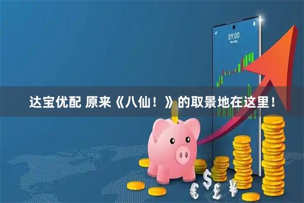 达宝优配 原来《八仙！》的取景地在这里！