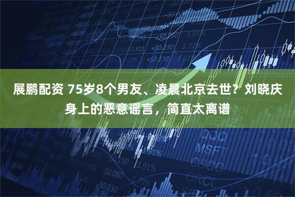展鹏配资 75岁8个男友、凌晨北京去世？刘晓庆身上的恶意谣言，简直太离谱