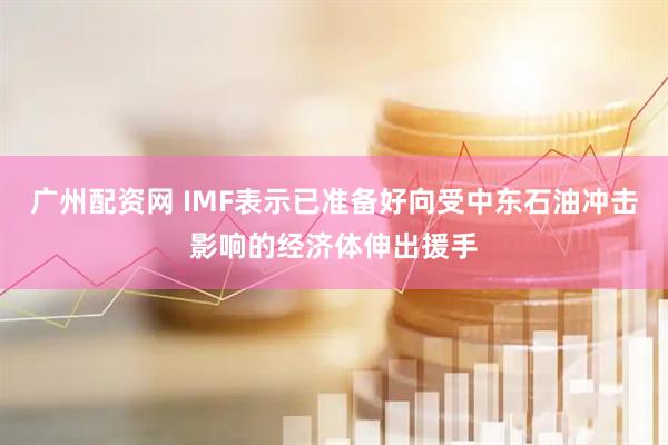 广州配资网 IMF表示已准备好向受中东石油冲击影响的经济体伸出援手
