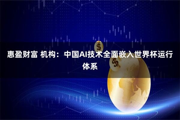 惠盈财富 机构：中国AI技术全面嵌入世界杯运行体系