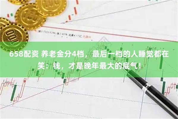 658配资 养老金分4档，最后一档的人睡觉都在笑：钱，才是晚年最大的底气！