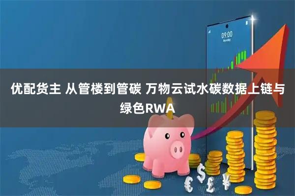 优配货主 从管楼到管碳 万物云试水碳数据上链与绿色RWA