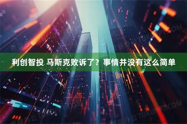 利创智投 马斯克败诉了?事情并没有这么简单