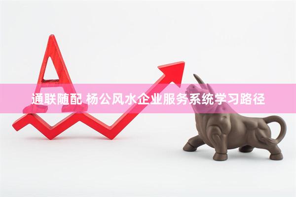 通联随配 杨公风水企业服务系统学习路径