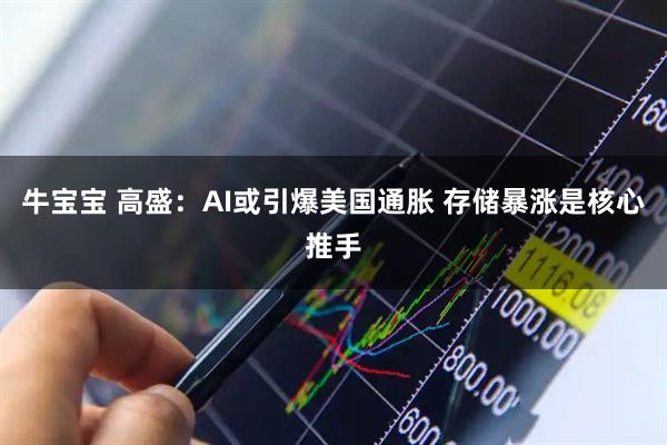牛宝宝 高盛：AI或引爆美国通胀 存储暴涨是核心推手