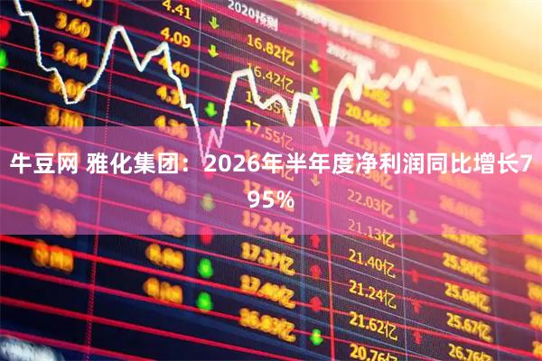 牛豆网 雅化集团：2026年半年度净利润同比增长795%