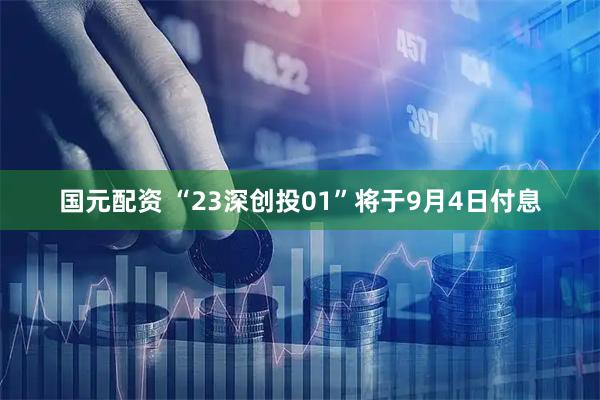 国元配资 “23深创投01”将于9月4日付息